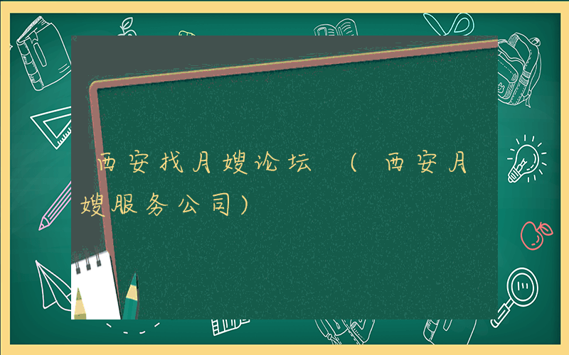 西安找月嫂论坛 (西安月嫂服务公司)